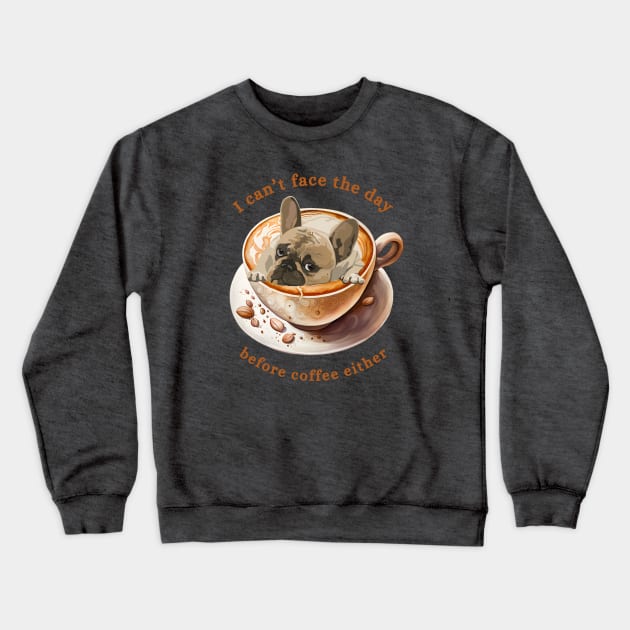 Frenchie Coffee - I Can't Face the Day Crewneck Sweatshirt by MagpieMoonUSA